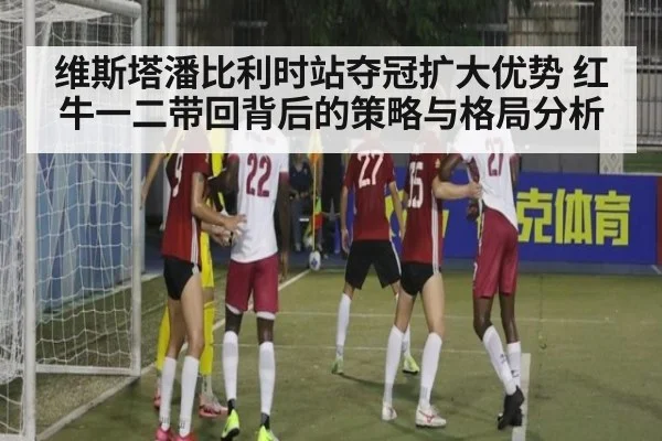 维斯塔潘比利时站夺冠扩大优势 红牛一二带回背后的策略与格局分析