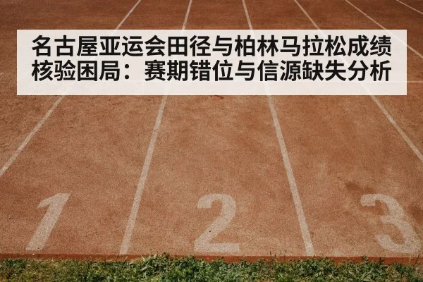 名古屋亚运会田径与柏林马拉松成绩核验困局：赛期错位与信源缺失分析
